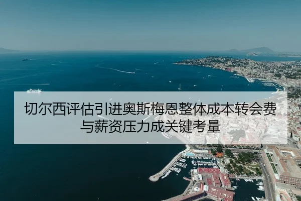 切尔西评估引进奥斯梅恩整体成本转会费与薪资压力成关键考量