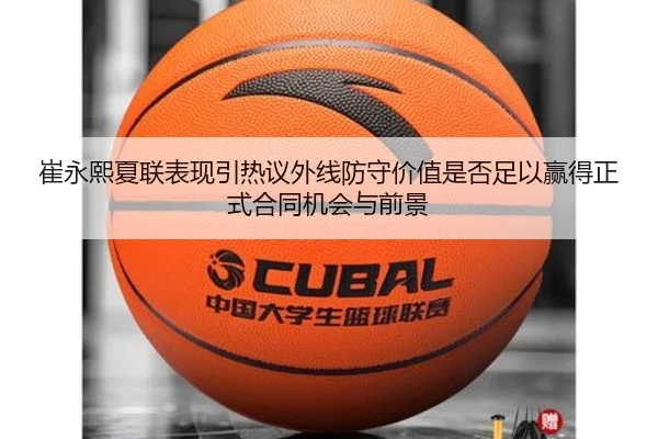 崔永熙夏联表现引热议外线防守价值是否足以赢得正式合同机会与前景