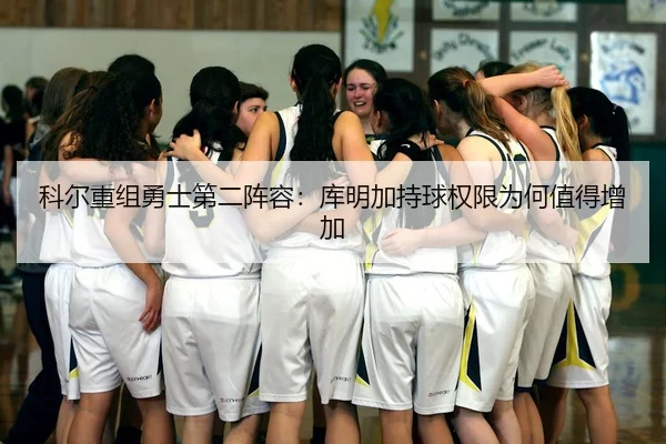 科尔重组勇士第二阵容：库明加持球权限为何值得增加